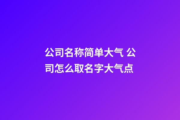 公司名称简单大气 公司怎么取名字大气点